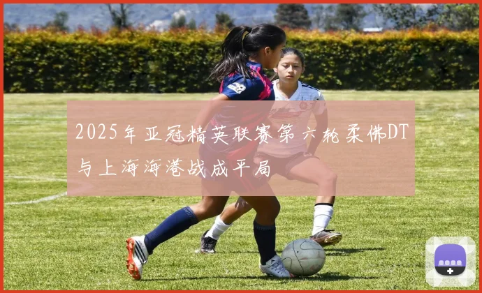 2025年亚冠精英联赛第六轮柔佛DT与上海海港战成平局