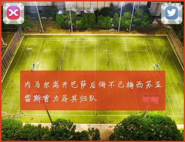 内马尔离开巴萨后悔不已梅西苏亚雷斯曾力荐其归队