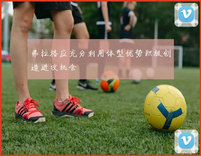 弗拉格应充分利用体型优势积极创造进攻机会