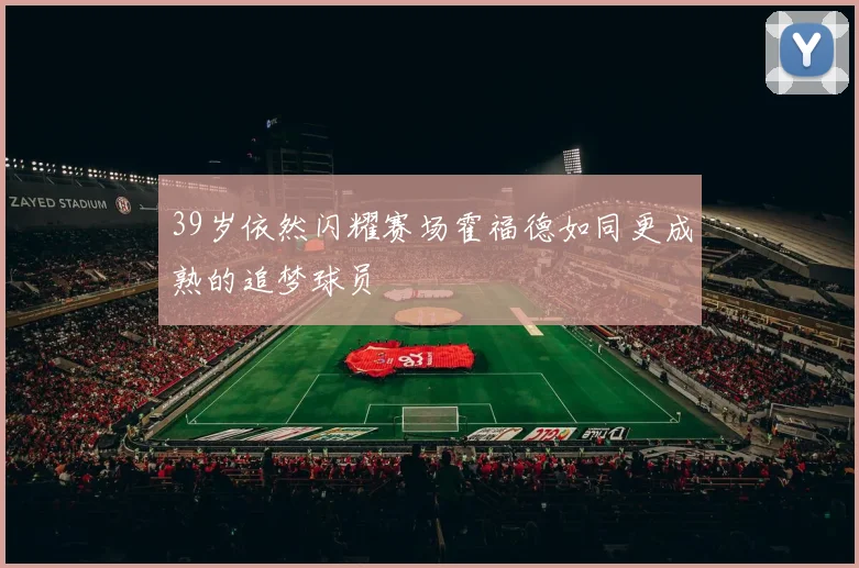 39岁依然闪耀赛场霍福德如同更成熟的追梦球员