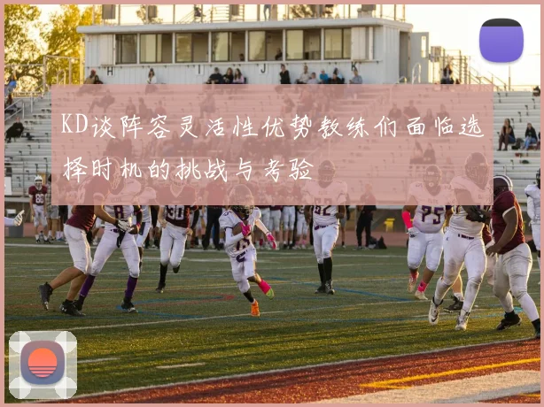 KD谈阵容灵活性优势教练们面临选择时机的挑战与考验