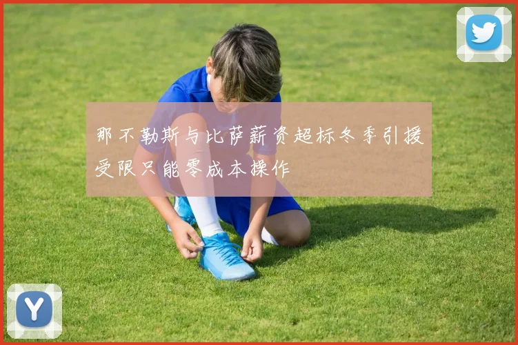 那不勒斯与比萨薪资超标冬季引援受限只能零成本操作
