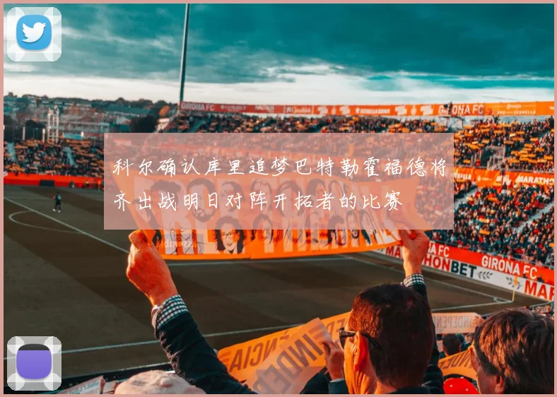 科尔确认库里追梦巴特勒霍福德将齐出战明日对阵开拓者的比赛