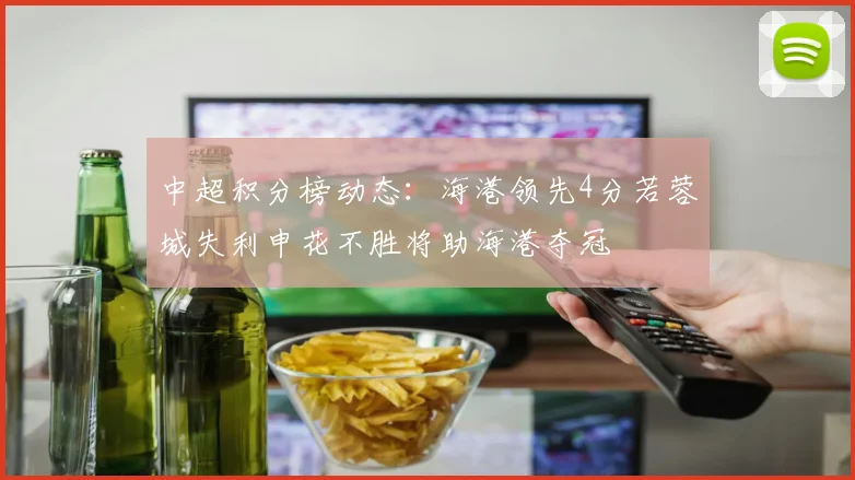 中超积分榜动态：海港领先4分若蓉城失利申花不胜将助海港夺冠