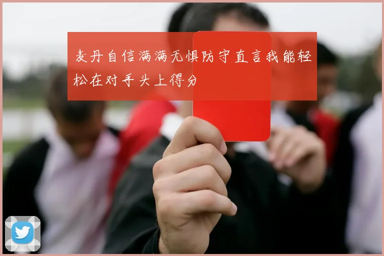 麦丹自信满满无惧防守直言我能轻松在对手头上得分