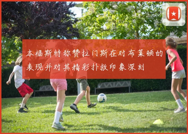 本福斯特称赞拉门斯在对布莱顿的表现并对其精彩扑救印象深刻