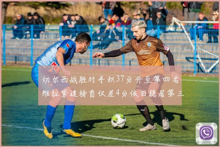 切尔西战胜对手积37分升至第四名维拉紧追榜首仅差4分依旧稳居第三