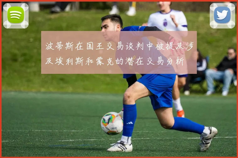 波蒂斯在国王交易谈判中被提及涉及埃利斯和蒙克的潜在交易分析