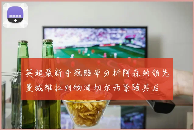 英超最新夺冠赔率分析阿森纳领先曼城维拉利物浦切尔西紧随其后