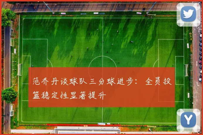 范乔丹谈球队三分球进步：全员投篮稳定性显著提升