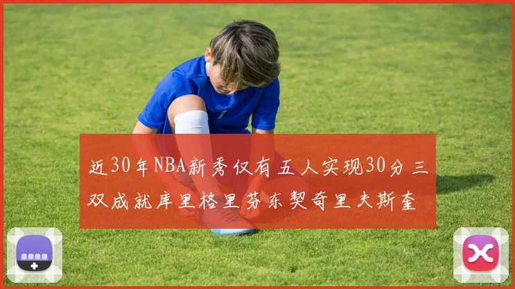 近30年NBA新秀仅有五人实现30分三双成就库里格里芬东契奇里夫斯奎因