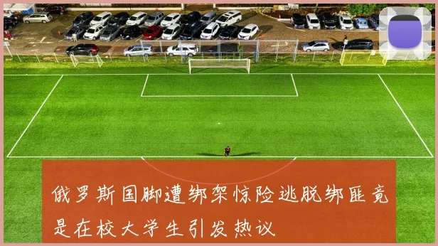 俄罗斯国脚遭绑架惊险逃脱绑匪竟是在校大学生引发热议