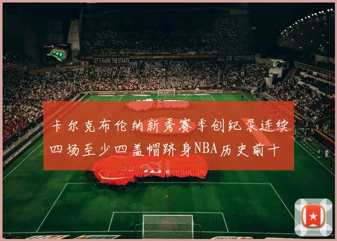 卡尔克布伦纳新秀赛季创纪录连续四场至少四盖帽跻身NBA历史前十