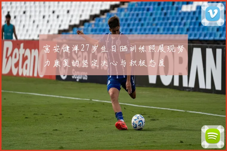 富安健洋27岁生日晒训练照展现努力康复的坚定决心与积极态度