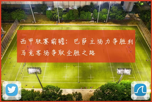西甲联赛前瞻：巴萨主场力争胜利马竞客场争取全胜之路