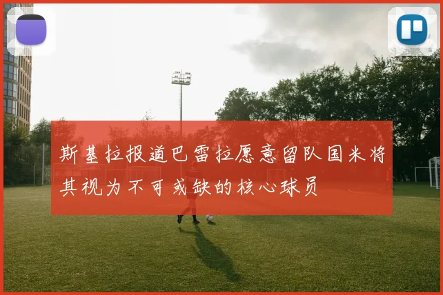 斯基拉报道巴雷拉愿意留队国米将其视为不可或缺的核心球员