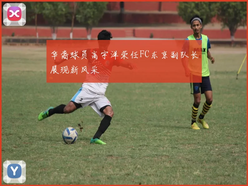 华裔球员高宇洋荣任FC东京副队长展现新风采